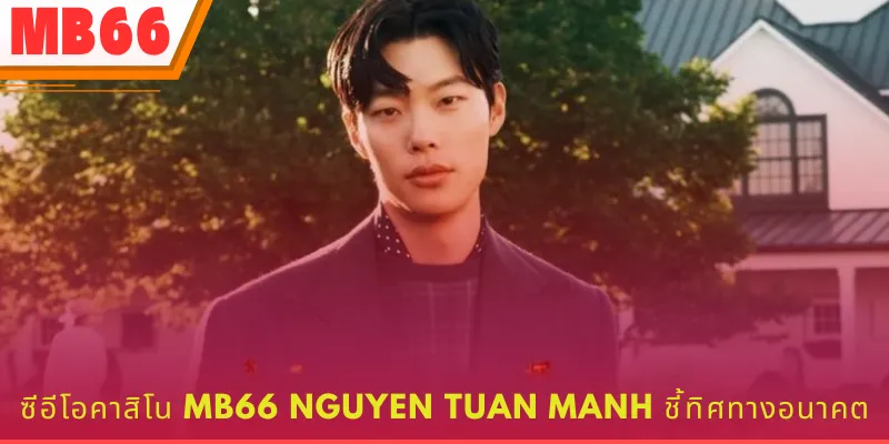 CEO เจ้ามือรับแทง เหงียน ตวน มาน กำหนดทิศทางสู่อนาคต